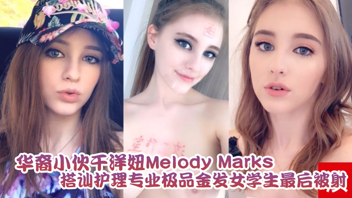 【泄密流出】华裔小伙干洋妞Melody Marks 搭讪护理专业极品金发女学生最后被骑射